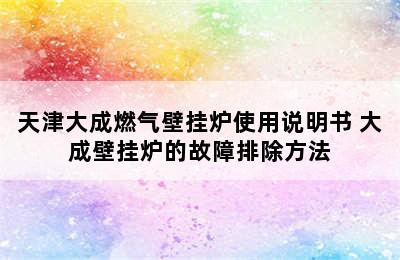 天津大成燃气壁挂炉使用说明书 大成壁挂炉的故障排除方法